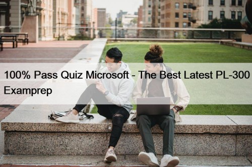 100% Pass Quiz Microsoft - The Best Latest PL-300 Examprep