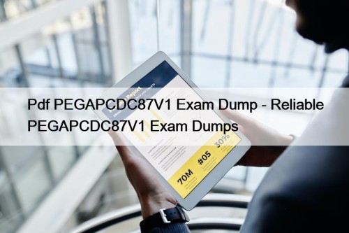 Pdf PEGAPCDC87V1 Exam Dump - Reliable PEGAPCDC87V1 Exam Dumps