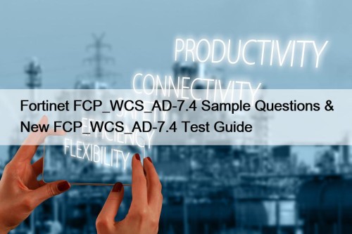 Fortinet FCP_WCS_AD-7.4 Sample Questions & New FCP_WCS_AD-7.4 Test Guide