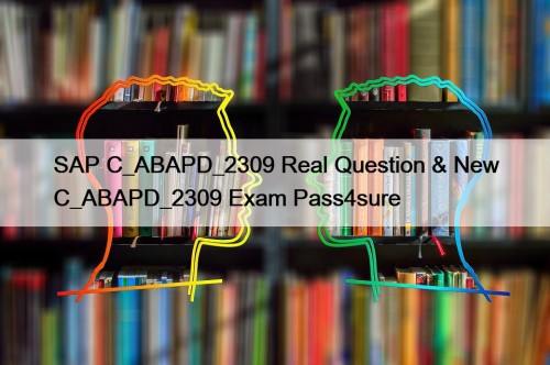 SAP C_ABAPD_2309 Real Question & New C_ABAPD_2309 Exam Pass4sure