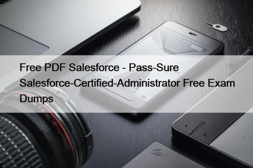 Free PDF Salesforce - Pass-Sure Salesforce-Certified-Administrator Free Exam Dumps