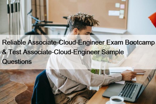 Reliable Associate-Cloud-Engineer Exam Bootcamp & Test Associate-Cloud-Engineer Sample Questions