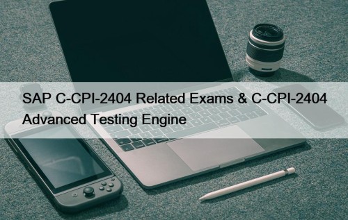 SAP C-CPI-2404 Related Exams & C-CPI-2404 Advanced Testing Engine