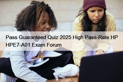 Pass Guaranteed Quiz 2025 High Pass-Rate HP HPE7-A01 Exam Forum