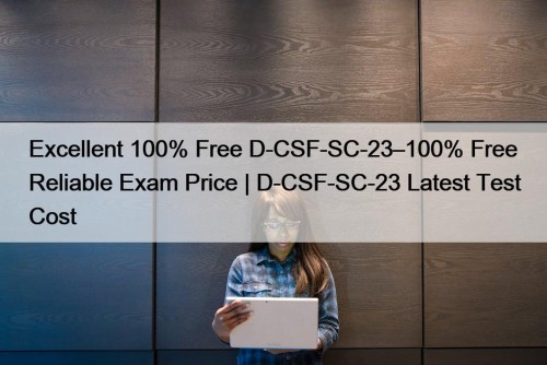 Excellent 100% Free D-CSF-SC-23–100% Free Reliable Exam Price | D-CSF-SC-23 Latest Test Cost