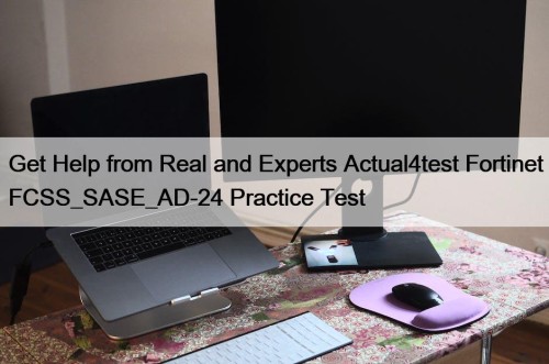 Get Help from Real and Experts Actual4test Fortinet FCSS_SASE_AD-24 Practice Test