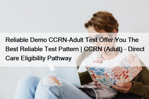 Reliable Demo CCRN-Adult Test Offer You The Best Reliable Test Pattern | CCRN (Adult) - Direct Care Eligibility Pathway