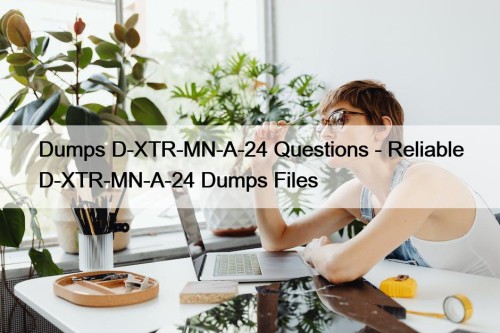 Dumps D-XTR-MN-A-24 Questions - Reliable D-XTR-MN-A-24 Dumps Files