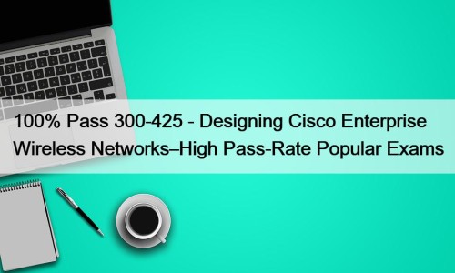 100% Pass 300-425 - Designing Cisco Enterprise Wireless Networks–High Pass-Rate Popular Exams