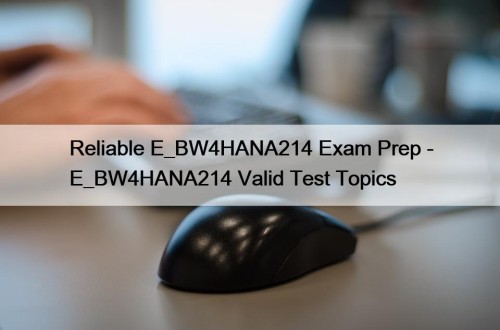 Reliable E_BW4HANA214 Exam Prep - E_BW4HANA214 Valid Test Topics