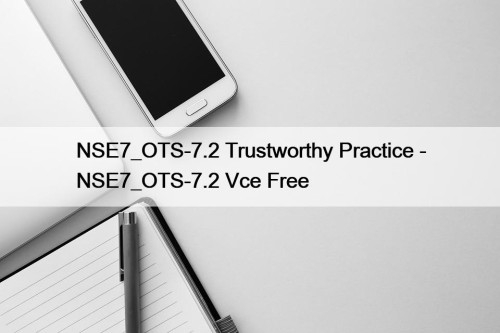 NSE7_OTS-7.2 Trustworthy Practice - NSE7_OTS-7.2 Vce Free