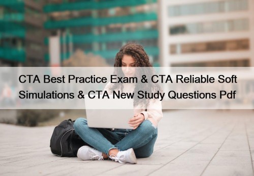 CTA Best Practice Exam & CTA Reliable Soft Simulations & CTA New Study Questions Pdf