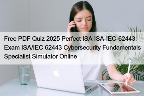 Free PDF Quiz 2025 Perfect ISA ISA-IEC-62443: Exam ISA/IEC 62443 Cybersecurity Fundamentals Specialist Simulator Online