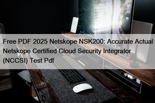 Free PDF 2025 Netskope NSK200: Accurate Actual Netskope Certified Cloud Security Integrator (NCCSI) Test Pdf