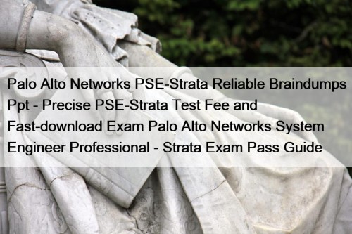 Palo Alto Networks PSE-Strata Reliable Braindumps Ppt - Precise PSE-Strata Test Fee and Fast-download Exam Palo Alto Networks System Engineer Professional - Strata Exam Pass Guide