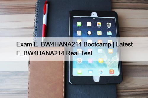 Exam E_BW4HANA214 Bootcamp | Latest E_BW4HANA214 Real Test