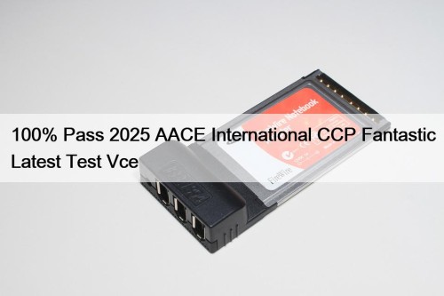 100% Pass 2025 AACE International CCP Fantastic Latest Test Vce