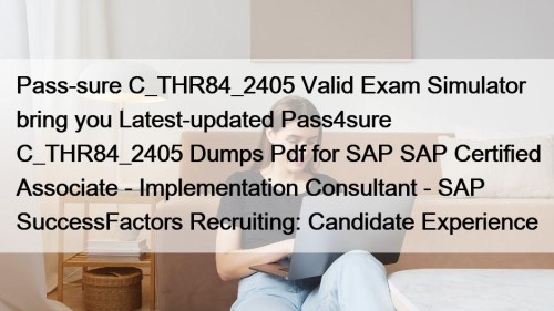 Pass-sure C_THR84_2405 Valid Exam Simulator bring you Latest-updated Pass4sure C_THR84_2405 Dumps Pdf for SAP SAP Certified Associate - Implementation Consultant - SAP SuccessFactors Recruiting: Candidate Experience