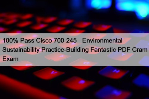 100% Pass Cisco 700-245 - Environmental Sustainability Practice-Building Fantastic PDF Cram Exam