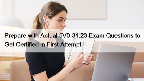 Prepare with Actual 5V0-31.23 Exam Questions to Get Certified in First Attempt