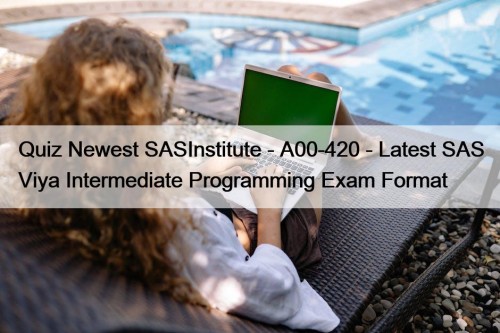 Quiz Newest SASInstitute - A00-420 - Latest SAS Viya Intermediate Programming Exam Format