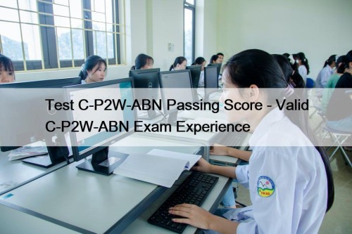 Test C-P2W-ABN Passing Score - Valid C-P2W-ABN Exam Experience